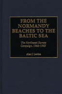 From the Normandy beaches to the Baltic Sea the   Northwest Europe campaign, 1944-1945 /