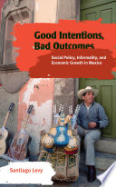 Good intentions, bad outcomes social policy, informality, and economic growth in Mexico /