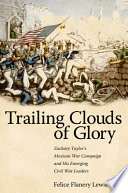 Trailing clouds of glory Zachary Taylor's Mexican War campaign and his emerging Civil War leaders /