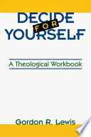 Decide for yourself :a theological workbook : for people who are tired of being told what to believe /