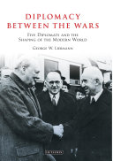 Diplomacy between the wars five diplomats and the shaping of the modern world /