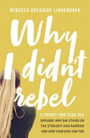 Why I didn't rebel : a twenty-two-year-old explains why she stayed on the straight and narrow--and how your kids can too /