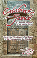 Celebrate Jesus!: a Christian perspective of the Biblical feast, explore the significance of the feasts to the community of the Kingdom/