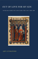 Out of love for my kin aristocratic family life in the lands of the Loire, 1000-1200 /
