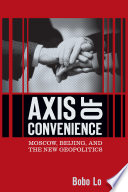 Axis of convenience Moscow, Beijing, and the new geopolitics /