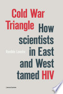 Cold War Triangle : How Scientists in East and West Tamed HIV /