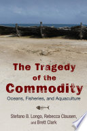The tragedy of the commodity : oceans, fisheries, and aquaculture /