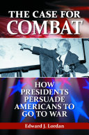 The case for combat how presidents persuade Americans to go to war /