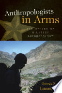 Anthropologists in arms the ethics of military anthropology /