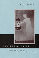 Arranging grief sacred time and the body in nineteenth-century America /
