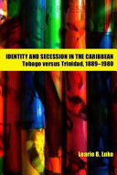 Identity and secession in the Caribbean : Tobago versus Trinidad, 1889-1980 /