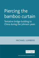 Piercing the bamboo curtain tentative bridge-building to China during the Johnson years /