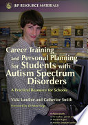 Career training and personal planning for students with autism spectrum disorders a practical resource for schools /