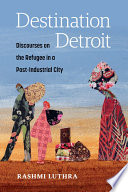 Destination Detroit : Discourses on the Refugee in a Post-Industrial City /