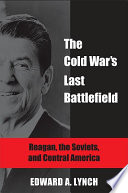 The Cold War's last battlefield : Reagan, the Soviets, and Central America /