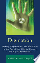 Digination identity, organization, and public life in the age of small digital devices and big digital domains /