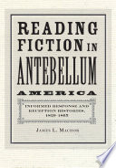 Reading Fiction in Antebellum America Informed Response and Reception Histories, 1820–1865 /