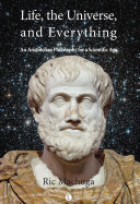 Life, the universe, and everything an Aristotelian philosophy for a scientific age /