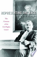 Representing the race the creation of the civil rights lawyer /