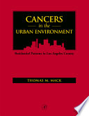 Cancers in the urban environment patterns of malignant disease in Los Angeles County and its neighborhoods /