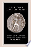 Creating a common polity religion, economy, and politics in the making of the Greek koinon /