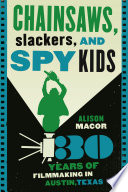 Chainsaws, slackers, and spy kids thirty years of filmmaking in Austin, Texas /