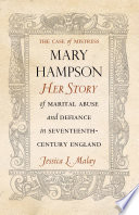 The case of Mistress Mary Hampson : her story of marital abuse and defiance in seventeenth-century England /