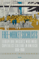 Free-Market Socialists : European Émigrés Who Made Capitalist Culture in America, 1918–1968 /