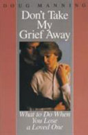 Don't take my grief away : what to do when you lose a loved one /