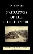 Narratives of the French empire : fiction, nostalgia, and imperial rivalries, 1784 to the present /