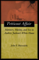 The petticoat affair manners, mutiny, and sex in Andrew Jackson's White House /