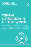 Clinical supervision in the real world : a practical guide to ethics, legal issues, and personal development /