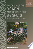 The death of the Big men and the rise of the big shots custom and conflict in East New Britain /
