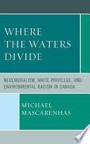 Where the waters divide neoliberalism, white privilege, and environmental racism in Canada /