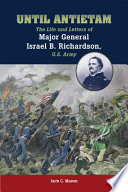 Until Antietam the life and letters of Major General Israel B. Richardson, U.S. Army /