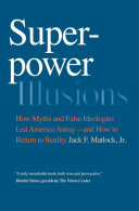 Superpower illusions how myths and false ideologies led America astray, and how to return to reality /