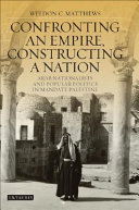 Confronting an empire, constructing a nation Arab nationalists and popular politics in mandate Palestine /