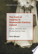 The Cost of Insanity in Nineteenth-Century Ireland Public, Voluntary and Private Asylum Care /