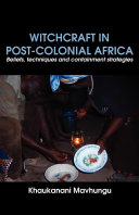 Witchcraft in post-colonial Africa beliefs, techniques and containment strategies /