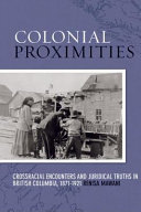 Colonial proximities crossracial encounters and juridical truths in British Columbia, 1871-1921 /