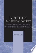 Bioethics in a liberal society the political framework of bioethics decision making /