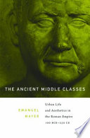 The ancient middle classes urban life and aesthetics in the Roman Empire, 100 BCE-250 CE /