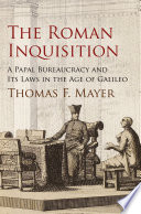 The Roman Inquisition a papal bureaucracy and its laws in the age of Galileo /