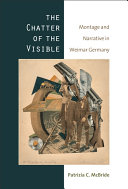 The Chatter of the Visible Montage and Narrative in Weimar Germany /