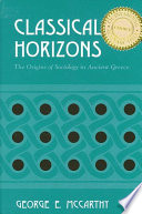Classical horizons the origins of sociology in ancient Greece /