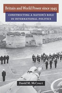 Britain and world power since 1945 : constructing a nation's role in international politics /