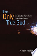 The only true God early Christian monotheism in its Jewish context /