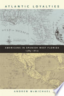 Atlantic loyalties Americans in Spanish West Florida, 1785-1810 /