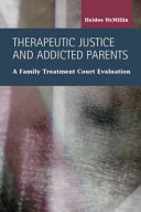 Therapeutic justice and addicted parents a family treatment court evaluation /