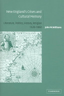 New England's crises and cultural memory literature, politics, history, religion, 1620-1860 /